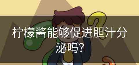 柠檬酱能够促进胆汁分泌吗？